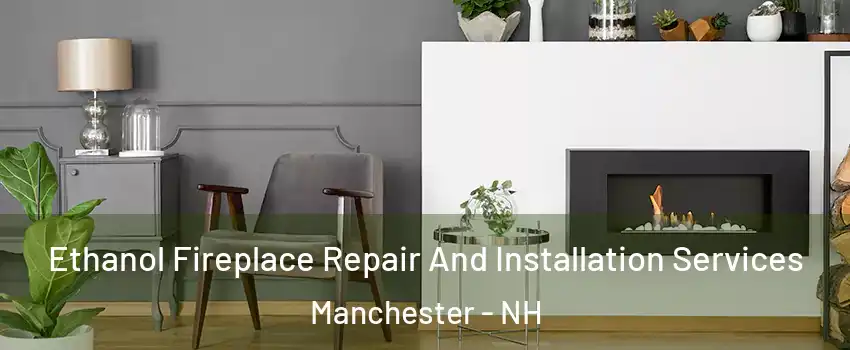 Ethanol Fireplace Repair And Installation Services Manchester - NH