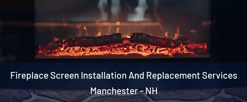 Fireplace Screen Installation And Replacement Services Manchester - NH