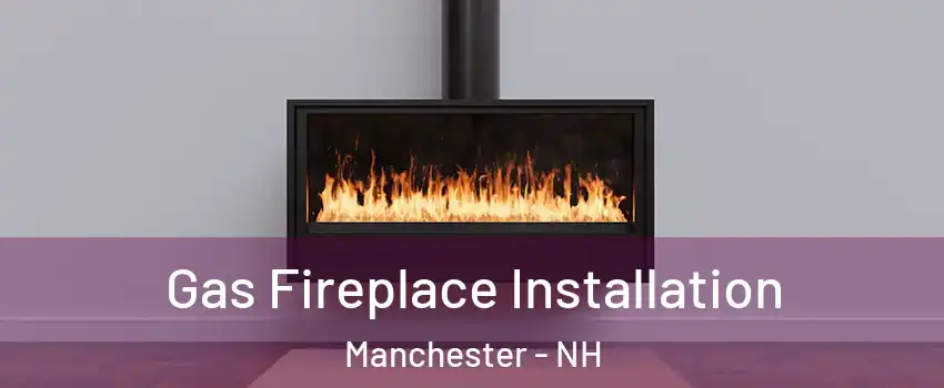 Gas Fireplace Installation Manchester - NH