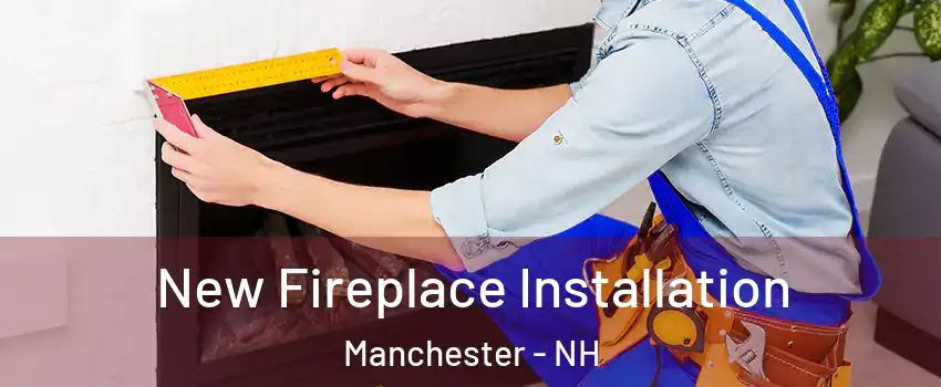 New Fireplace Installation Manchester - NH